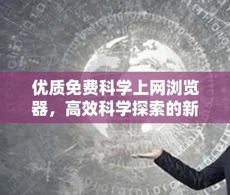 优质免费科学上网浏览器，高效科学探索的新选择