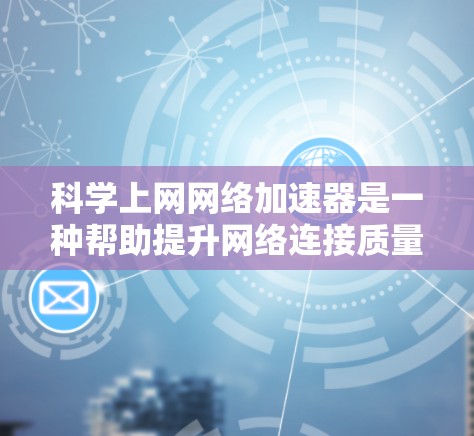 科学上网网络加速器是一种帮助提升网络连接质量的工具，适用于需要高效上网的场景。以下是一些步骤性的指南，帮助您高效使用科学上网网络加速器
