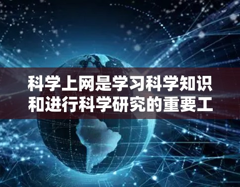 科学上网是学习科学知识和进行科学研究的重要工具，涵盖了多种软件和工具。以下是对科学上网的详细分类和建议