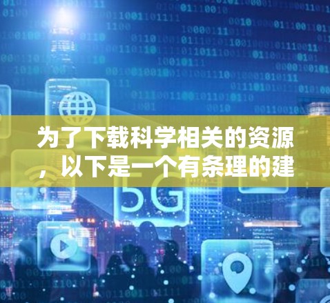 为了下载科学相关的资源,以下是一个有条理的建议 为了下载科学相关的资源,以下是一个有条理的建议