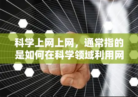 科学上网上网，通常指的是如何在科学领域利用网络资源来进行研究、学习和实验。以下是一些可能的用途和方法