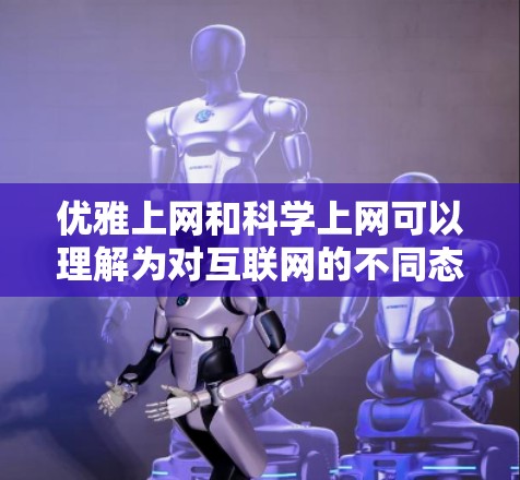 优雅上网和科学上网可以理解为对互联网的不同态度或使用方式