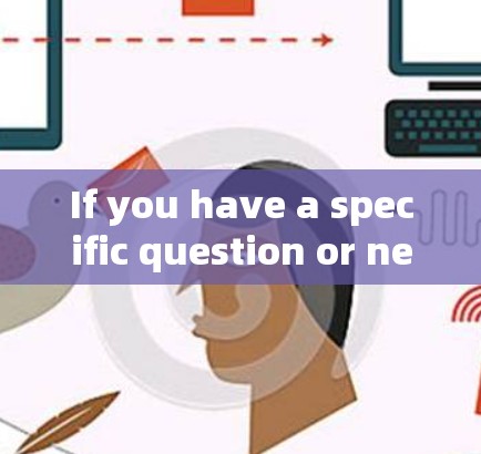 If you have a specific question or need more detailed information,feel free to ask!