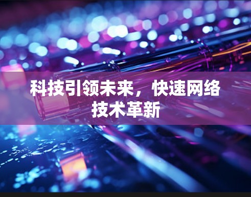 科技引领未来，快速网络技术革新