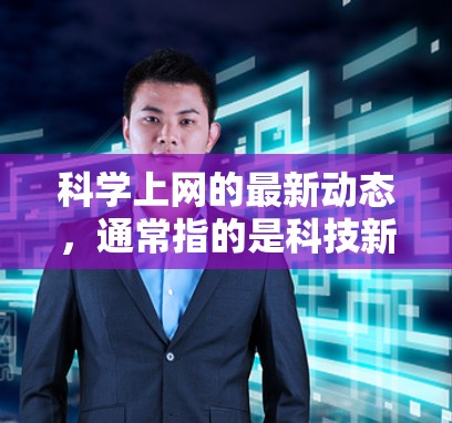 科学上网的最新动态，通常指的是科技新闻、科学教育、工具更新以及科学领域的最新研究进展。以下是一些可能与科学上网相关的最新信息和趋势