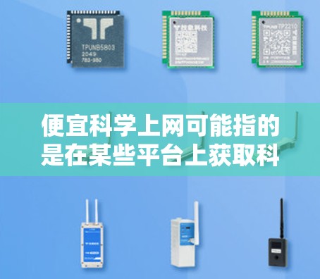 便宜科学上网可能指的是在某些平台上获取科学知识和资源时的价格较低，但也可能指的是通过订阅或购买订阅服务来获取科学信息。以下是一些可能的解释和建议