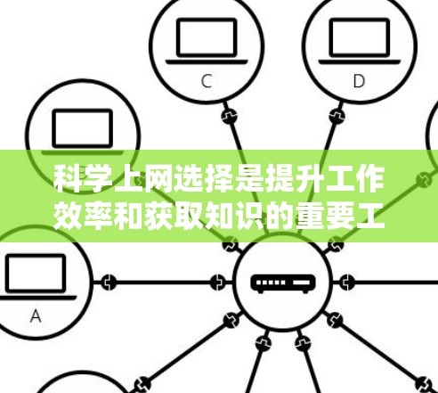 科学上网选择是提升工作效率和获取知识的重要工具。以下是一个详细的指南,帮助您高效选择科学上网服务 科学上网选择是提升工作效率和获取知识的重要工具。以下是一个详细的指南,帮助您高效选择科学上网服务