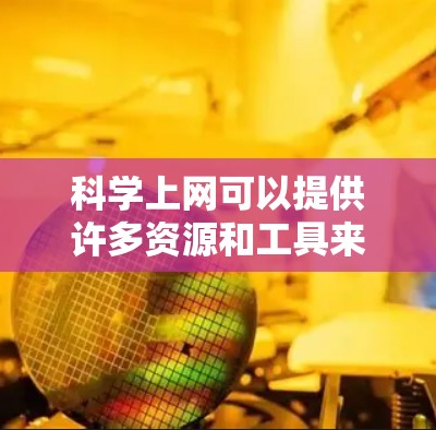 科学上网可以提供许多资源和工具来学习科学知识,包括 科学上网可以提供许多资源和工具来学习科学知识,包括