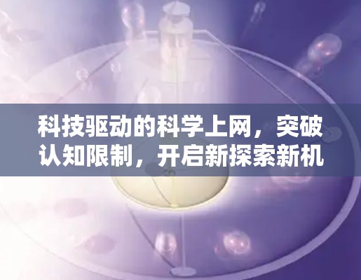 科技驱动的科学上网,突破认知限制,开启新探索新机遇 科技驱动的科学上网,突破认知限制,开启新探索新机遇