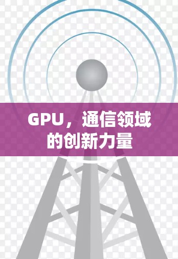 GPU,通信领域的创新力量 GPU,通信领域的创新力量