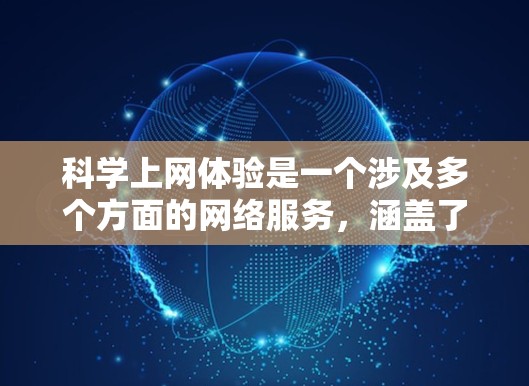 科学上网体验是一个涉及多个方面的网络服务,涵盖了科学计算、数据分析和知识共享。以下是对科学上网体验的详细分析和建议 科学上网体验是一个涉及多个方面的网络服务,涵盖了科学计算、数据分析和知识共享。以下是对科学上网体验的详细分析和建议