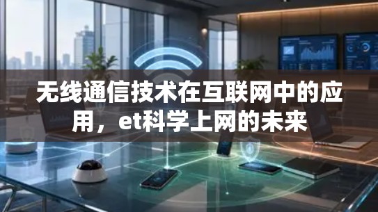 无线通信技术在互联网中的应用,et科学上网的未来 无线通信技术在互联网中的应用,et科学上网的未来