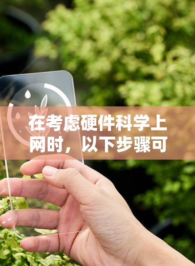 在考虑硬件科学上网时,以下步骤可以提供清晰的指导 在考虑硬件科学上网时,以下步骤可以提供清晰的指导