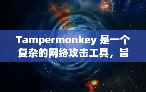 Tampermonkey 是一个复杂的网络攻击工具，旨在通过改变内核参数和协议参数来干扰和破坏网络流量。它主要针对特定的网络环境，如科学计算环境，通过生成恶意请求或篡改数据，影响目标网站或数据集
