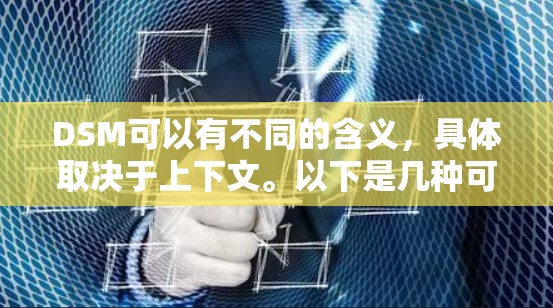 DSM可以有不同的含义，具体取决于上下文。以下是几种可能的解释