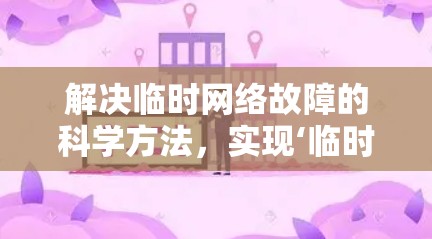 解决临时网络故障的科学方法，实现‘临时科学上网’