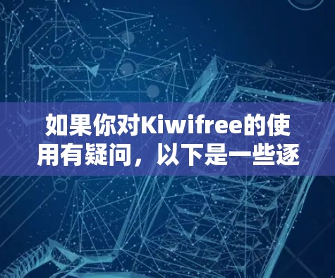 如果你对Kiwifree的使用有疑问，以下是一些逐步的解决方案建议，帮助你更好地使用这个免费的Wi-Fi移动互联网服务