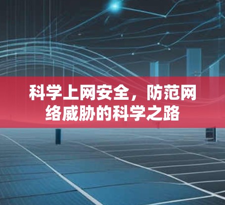 科学上网安全，防范网络威胁的科学之路