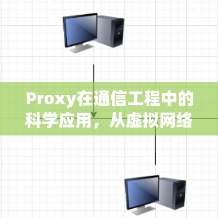 Proxy在通信工程中的科学应用，从虚拟网络到虚拟机