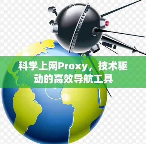 科学上网Proxy,技术驱动的高效导航工具 科学上网Proxy,技术驱动的高效导航工具