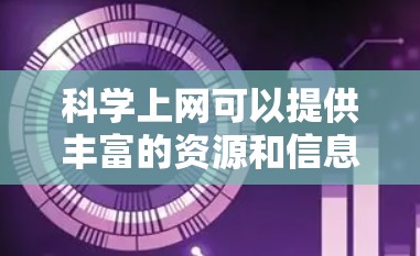 科学上网可以提供丰富的资源和信息，帮助您学习科学知识、进行实验、讨论科学话题等。以下是一些常见的科学上网网站和资源