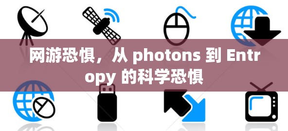网游恐惧，从 photons 到 Entropy 的科学恐惧