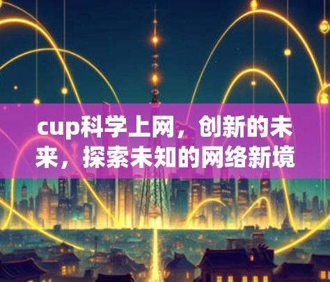 cup科学上网，创新的未来，探索未知的网络新境界