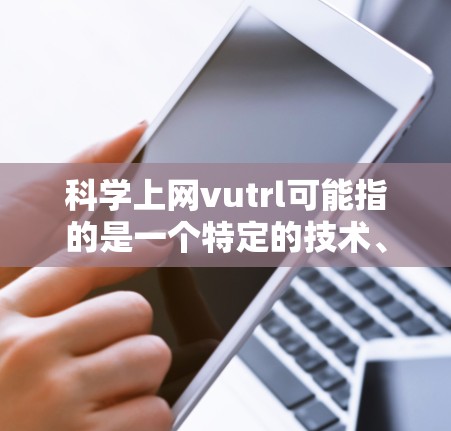 科学上网vutrl可能指的是一个特定的技术、项目或平台，具体含义需要结合上下文来理解。以下是一些可能的解释