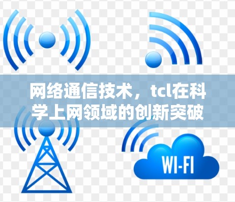 网络通信技术，tcl在科学上网领域的创新突破