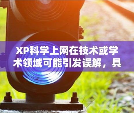 XP科学上网在技术或学术领域可能引发误解,具体含义需明确。以下是对可能的解释及建议 XP科学上网在技术或学术领域可能引发误解,具体含义需明确。以下是对可能的解释及建议
