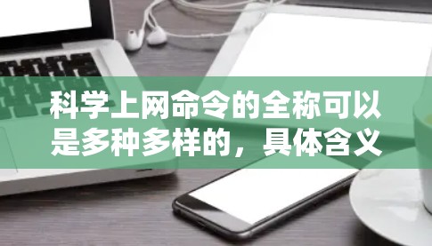 科学上网命令的全称可以是多种多样的，具体含义取决于上下文。以下是几种可能的解释