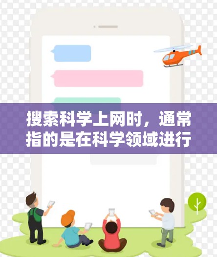 搜索科学上网时，通常指的是在科学领域进行研究、学习或讨论的资源和工具。以下是一些可能对你有帮助的建议和资源