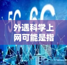 外遇科学上网可能是指在某个特定的地点或环境下使用科学上网服务，或者是一个指代抽象概念。为了更好地理解，以下是一些可能的解释和建议