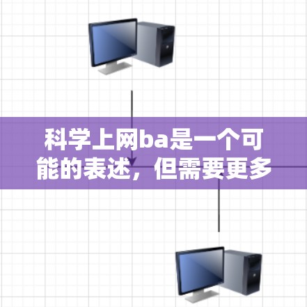 科学上网ba是一个可能的表述,但需要更多的上下文来明确其含义。以下是几种可能的解释 科学上网ba是一个可能的表述,但需要更多的上下文来明确其含义。以下是几种可能的解释