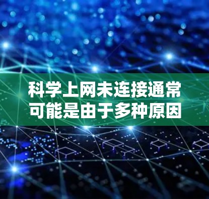 科学上网未连接通常可能是由于多种原因引起的网络问题。以下是一些可能的原因和解决方法 科学上网未连接通常可能是由于多种原因引起的网络问题。以下是一些可能的原因和解决方法