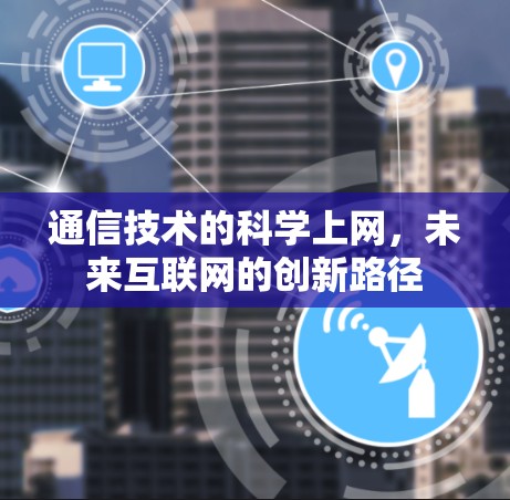 通信技术的科学上网,未来互联网的创新路径 通信技术的科学上网,未来互联网的创新路径