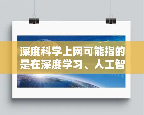 深度科学上网可能指的是在深度学习、人工智能、大数据分析、科学计算等领域进行讨论和研究的互联网环境。以下是一些可能相关的信息和资源 深度科学上网可能指的是在深度学习、人工智能、大数据分析、科学计算等领域进行讨论和研究的互联网环境。以下是一些可能相关的信息和资源