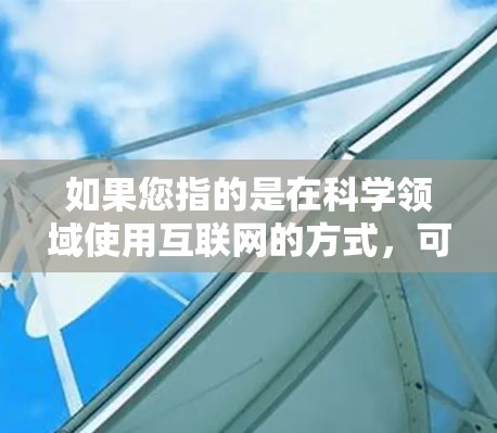 如果您指的是在科学领域使用互联网的方式，可以考虑以下几种方式