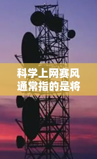 科学上网赛风通常指的是将科学知识、技术与互联网相结合的活动或竞赛。这类活动可能涉及在线实验、数据共享、知识挑战等。以下是一些可能的解释和方向