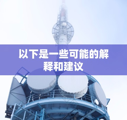 以下是一些可能的解释和建议