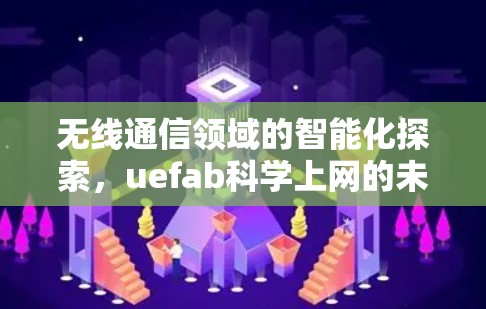 无线通信领域的智能化探索，uefab科学上网的未来展望