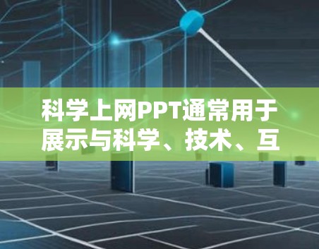 科学上网PPT通常用于展示与科学、技术、互联网相关的知识和内容。以下是一些可能的科学上网PPT主题和内容，供你参考