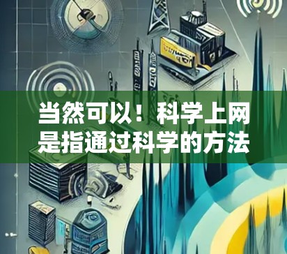 当然可以！科学上网是指通过科学的方法和工具来保护和管理网络，确保信息的安全和隐私。以下是一些科学上网的建议和方法