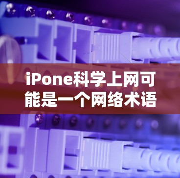 iPone科学上网可能是一个网络术语或梗，具体含义可能因上下文而异。以下是一些可能的解释和信息