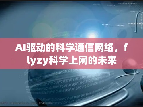 AI驱动的科学通信网络，flyzy科学上网的未来