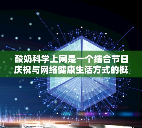 酸奶科学上网是一个结合节日庆祝与网络健康生活方式的概念，旨在通过合理利用酸奶享受节日快乐的同时，保护个人信息和网络安全。以下是详细的分析和建议
