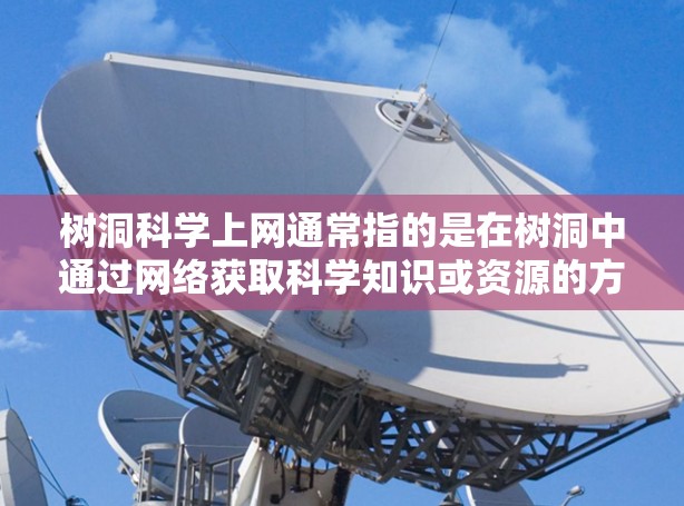 树洞科学上网通常指的是在树洞中通过网络获取科学知识或资源的方法。树洞是人类探索自然、学习科学的重要场所,其中可能会有各种设备、传感器、数据采集装置等,这些设备可以通过互联网连接起来,供用户访问和使用 树洞科学上网通常指的是在树洞中通过网络获取科学知识或资源的方法。树洞是人类探索自然、学习科学的重要场所,其中可能会有各种设备、传感器、数据采集装置等,这些设备可以通过互联网连接起来,供用户访问和使用