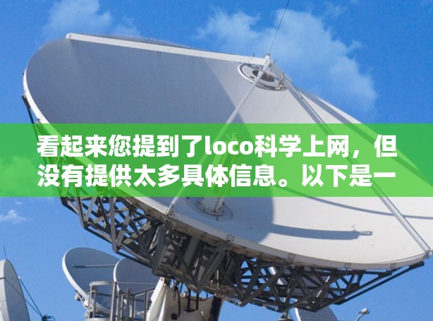看起来您提到了loco科学上网，但没有提供太多具体信息。以下是一些可能的解释和建议