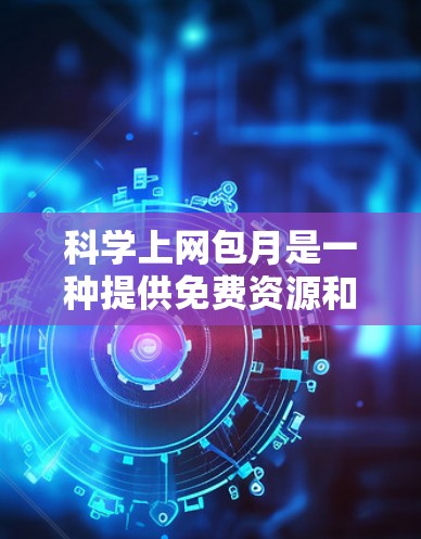 科学上网包月是一种提供免费资源和访问的在线服务，通常通过每月付费模式持续提供之后的额外费用。以下是关于科学上网包月的详细信息