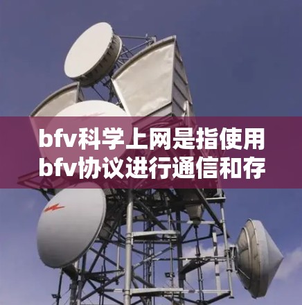 bfv科学上网是指使用bfv协议进行通信和存储服务的网络环境。bfv协议基于区块链技术，旨在提供匿名通信和匿名存储，保护个人隐私。然而，bfv协议在实际应用中遇到了一些问题，具体包括